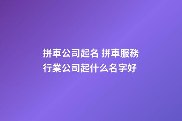 拼車公司起名 拼車服務行業公司起什么名字好-第1張-公司起名-玄機派